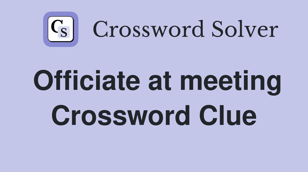 Officiate at meeting Crossword Clue