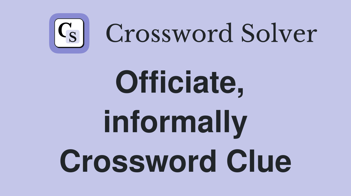 Officiate, informally Crossword Clue
