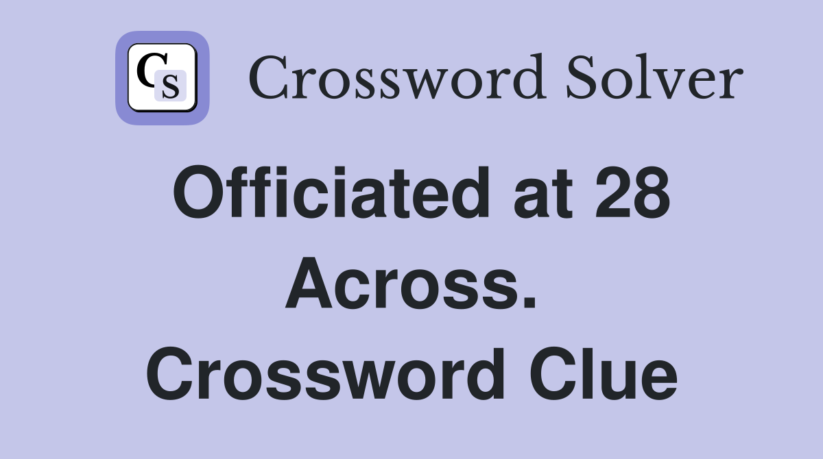 Officiated at 28 Across. Crossword Clue