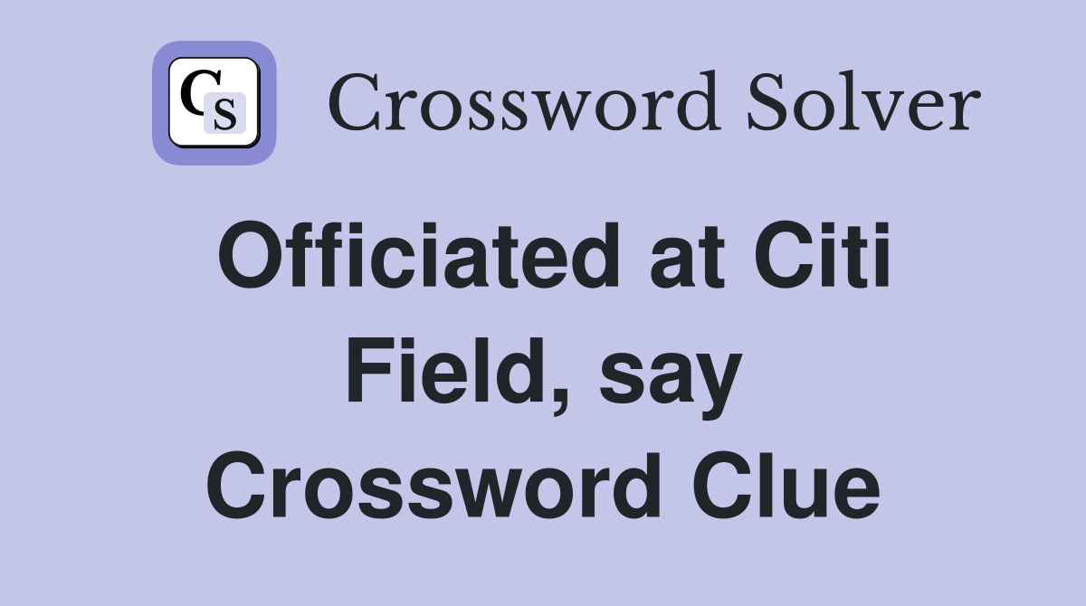 Officiated at Citi Field, say Crossword Clue