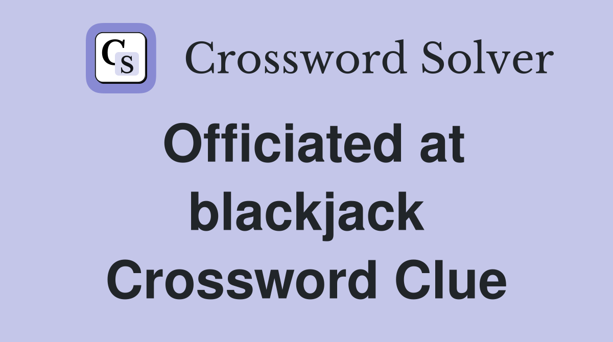 Officiated at blackjack Crossword Clue