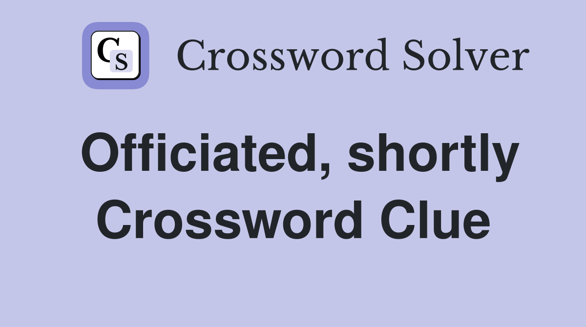 Officiated, shortly Crossword Clue
