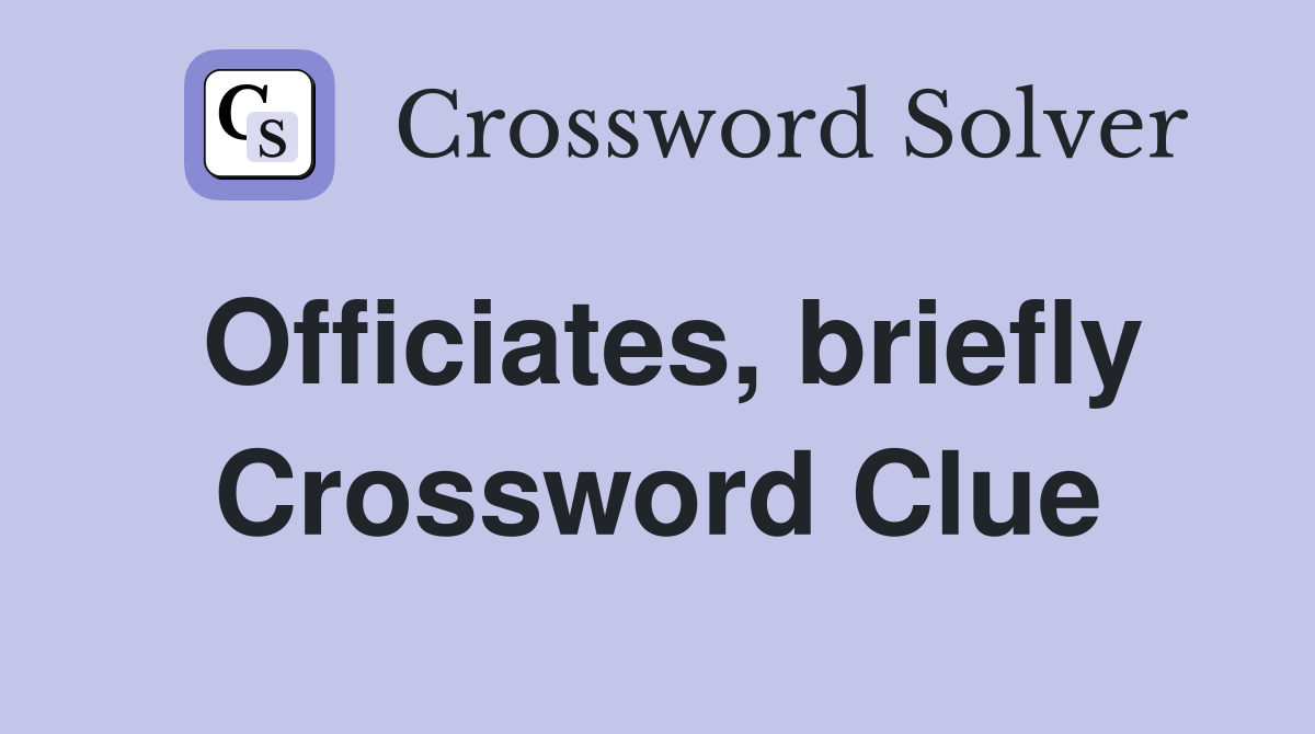 Officiates, briefly Crossword Clue