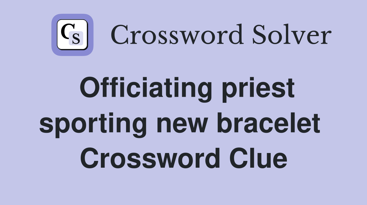 Officiating priest sporting new bracelet  Crossword Clue