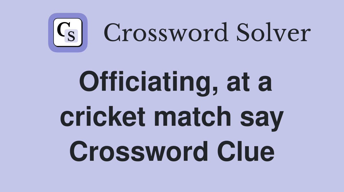 Officiating, at a cricket match say Crossword Clue