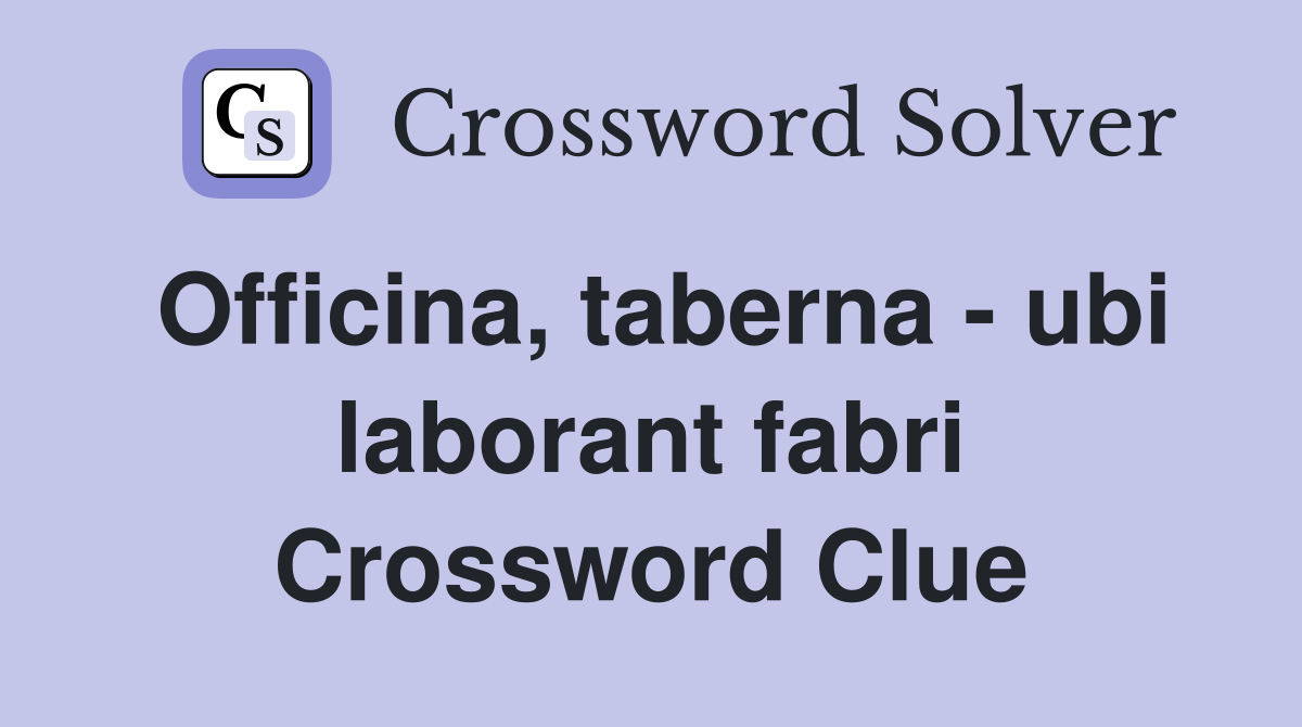 Officina, taberna - ubi laborant fabri Crossword Clue