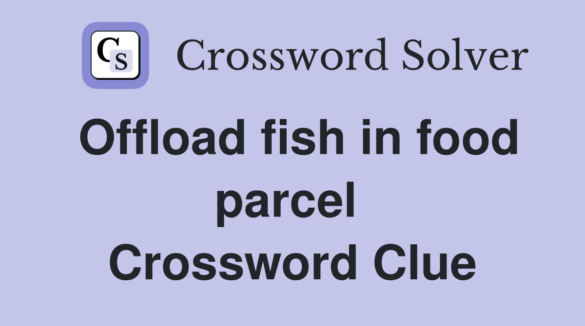 Offload fish in food parcel  Crossword Clue
