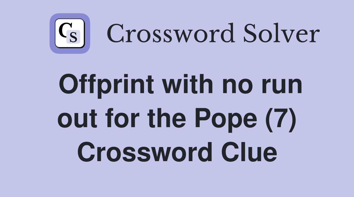 Offprint with no run out for the Pope (7) Crossword Clue
