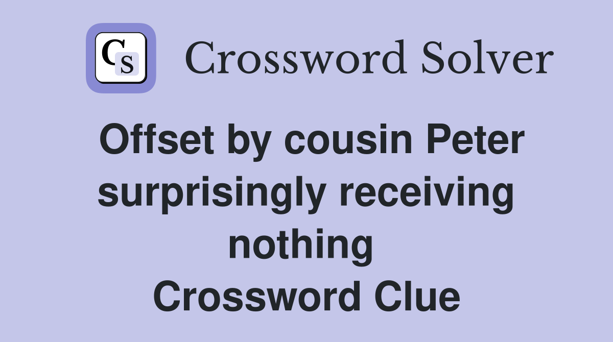 Offset by cousin Peter surprisingly receiving nothing  Crossword Clue