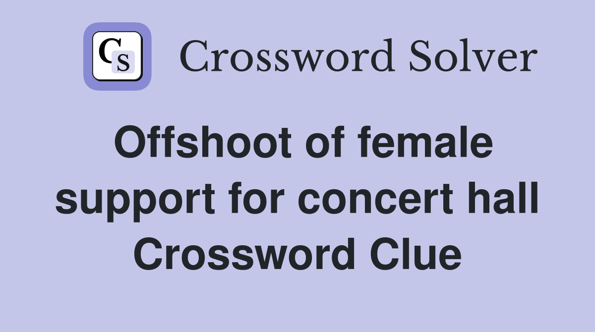 Offshoot of female support for concert hall Crossword Clue