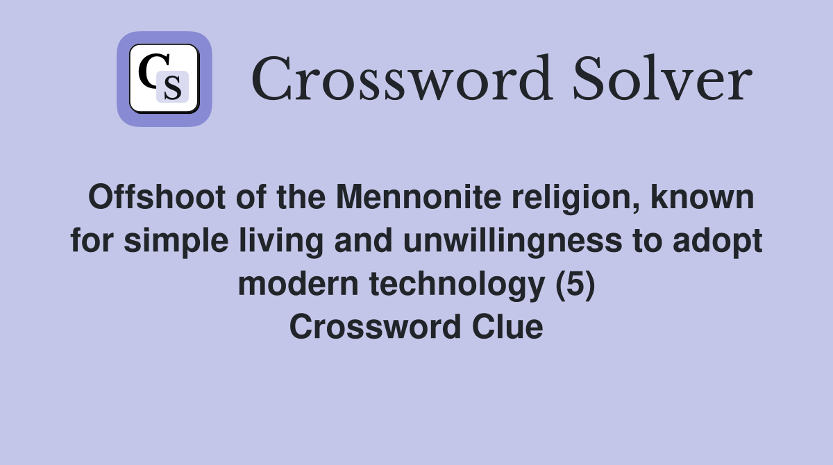 Offshoot of the Mennonite religion, known for simple living and unwillingness to adopt modern technology (5) Crossword Clue