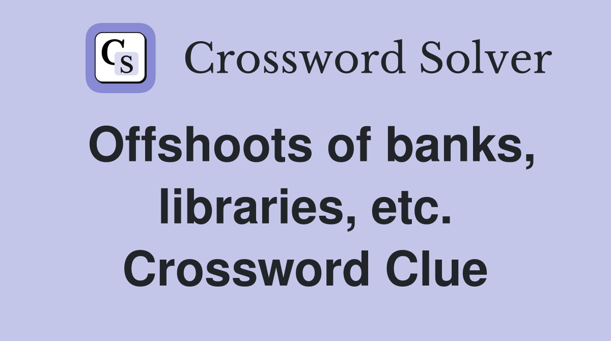 Offshoots of banks, libraries, etc. Crossword Clue