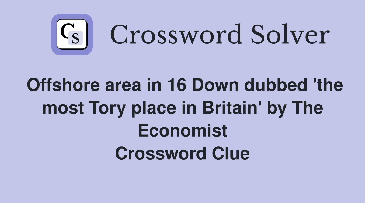 Offshore area in 16 Down dubbed 'the most Tory place in Britain' by The Economist Crossword Clue