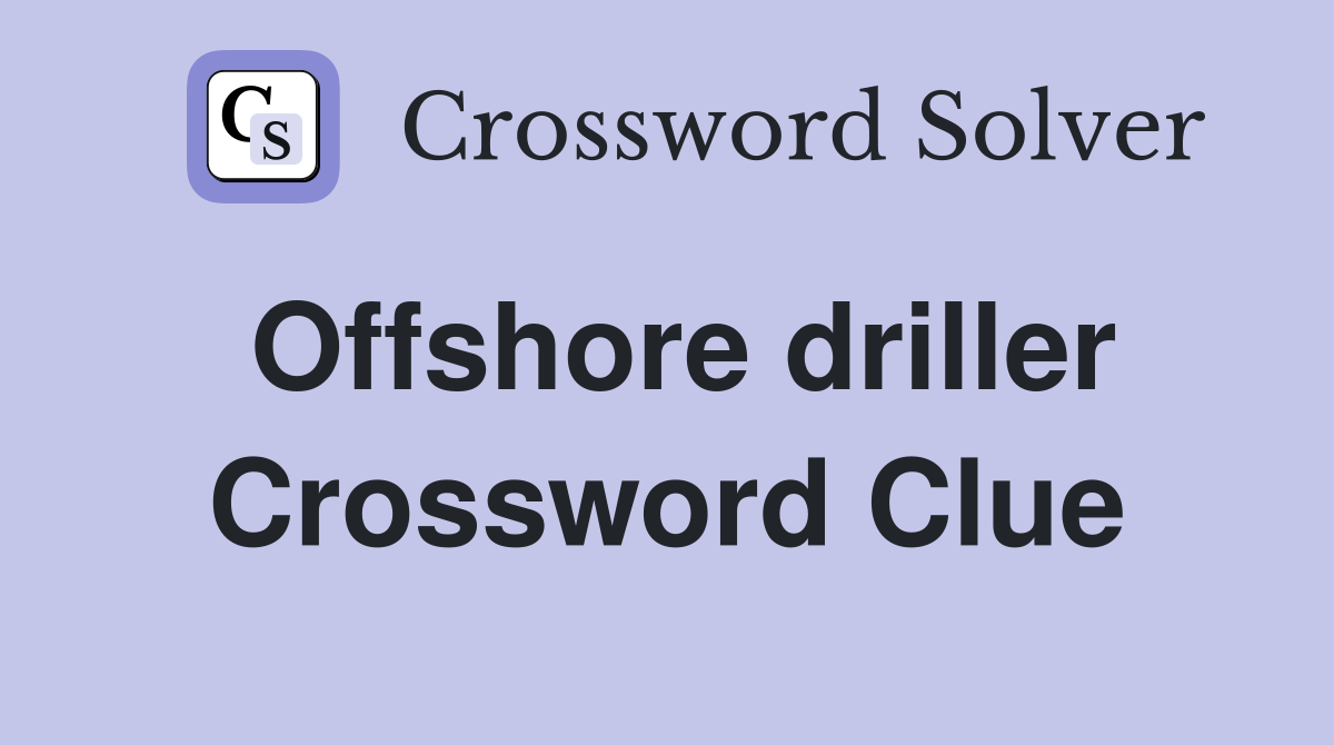 Offshore driller Crossword Clue