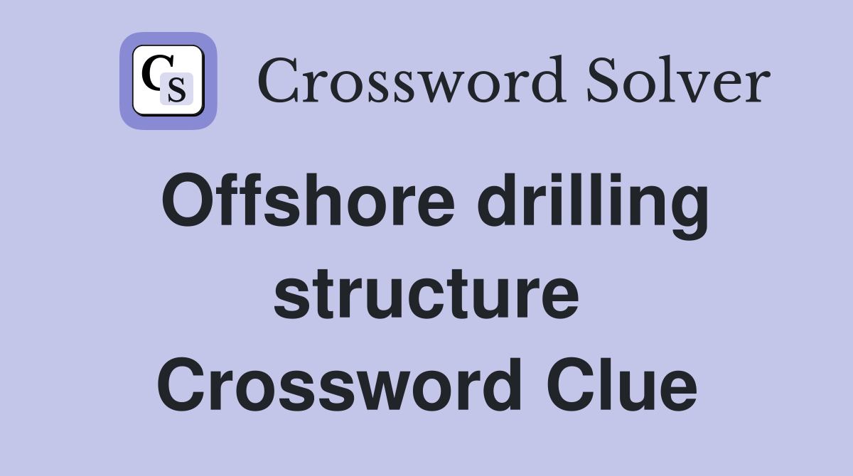 Offshore drilling structure Crossword Clue