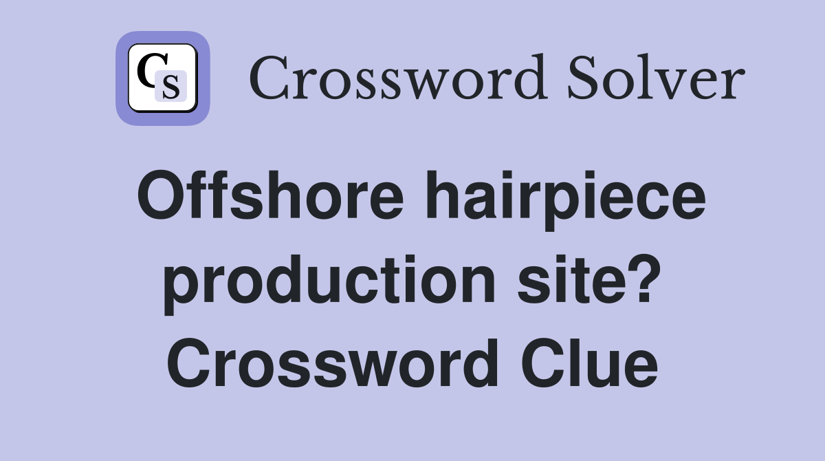 Offshore hairpiece production site? Crossword Clue