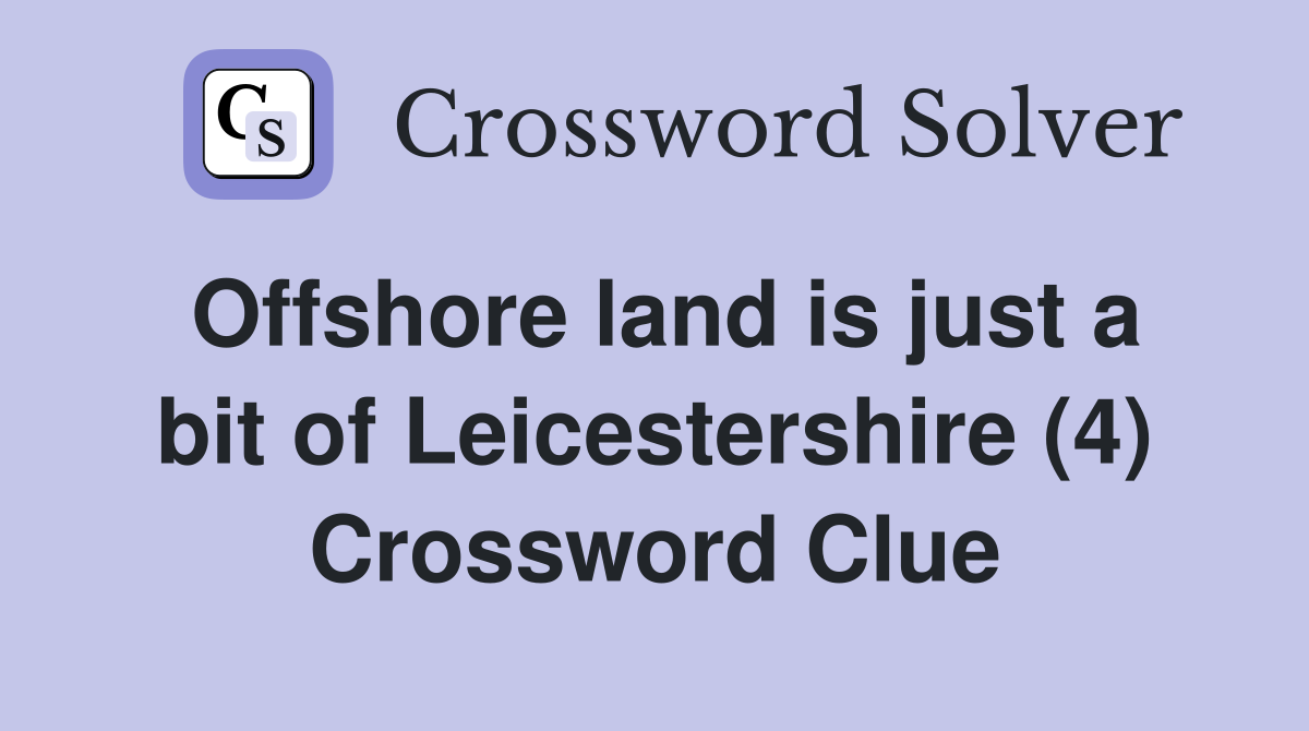 Offshore land is just a bit of Leicestershire (4) Crossword Clue