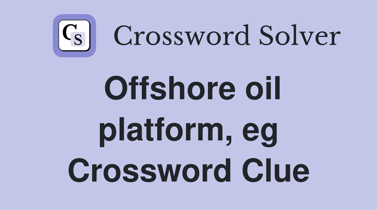 Offshore oil platform, eg Crossword Clue