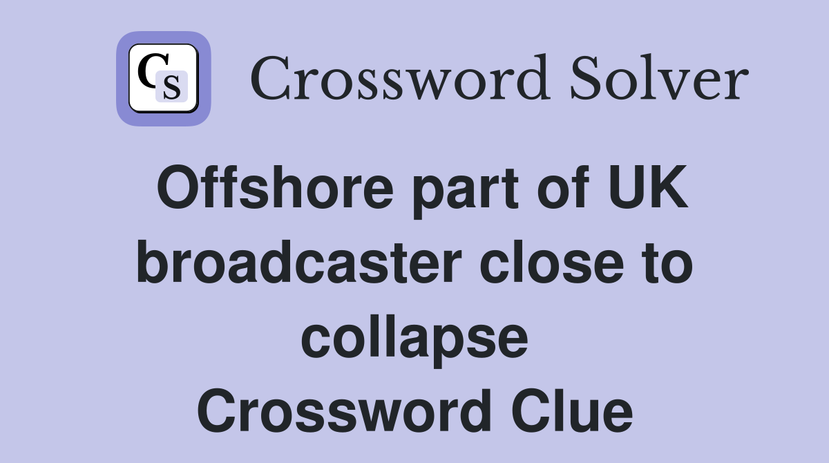 Offshore part of UK broadcaster close to collapse Crossword Clue