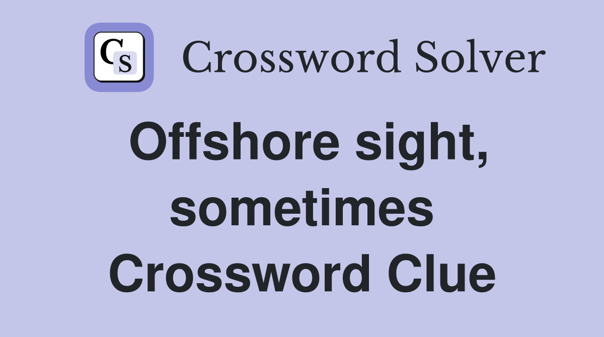 Offshore sight, sometimes Crossword Clue