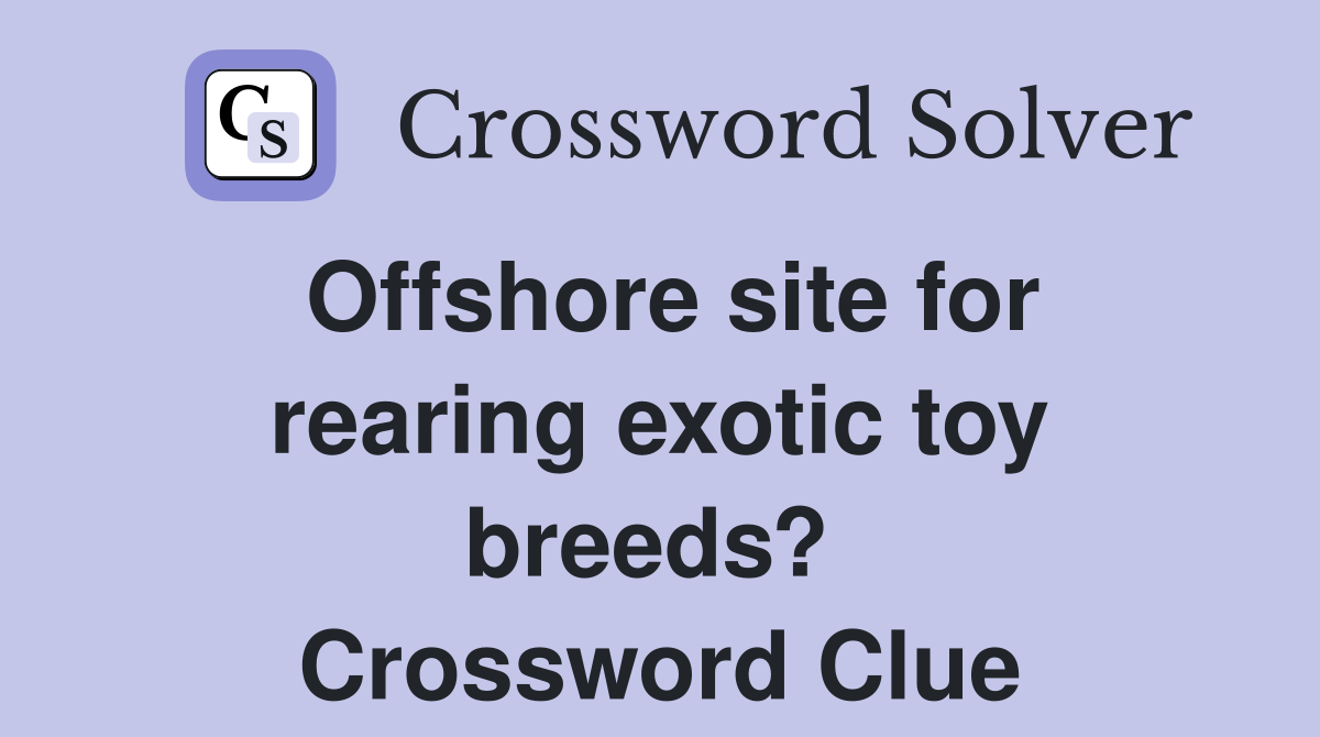 Offshore site for rearing exotic toy breeds?  Crossword Clue