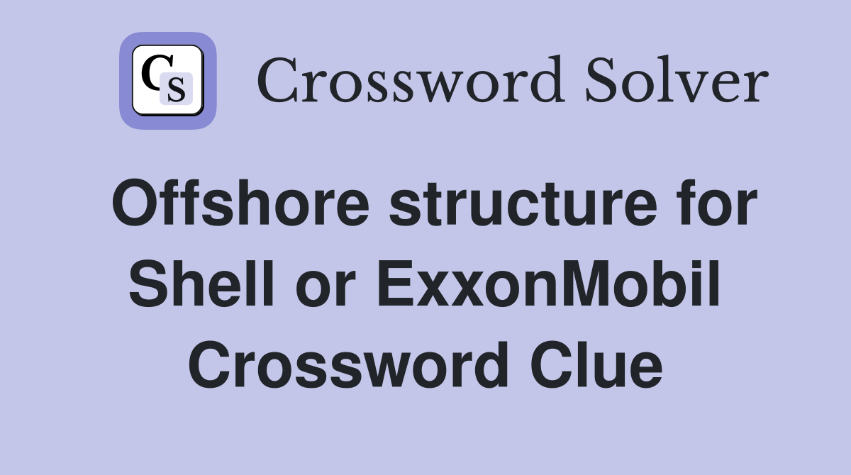 Offshore structure for Shell or ExxonMobil Crossword Clue