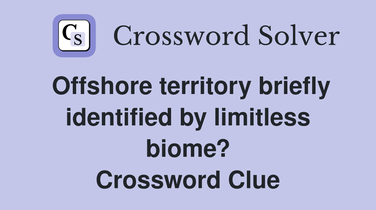 Offshore territory briefly identified by limitless biome? Crossword Clue