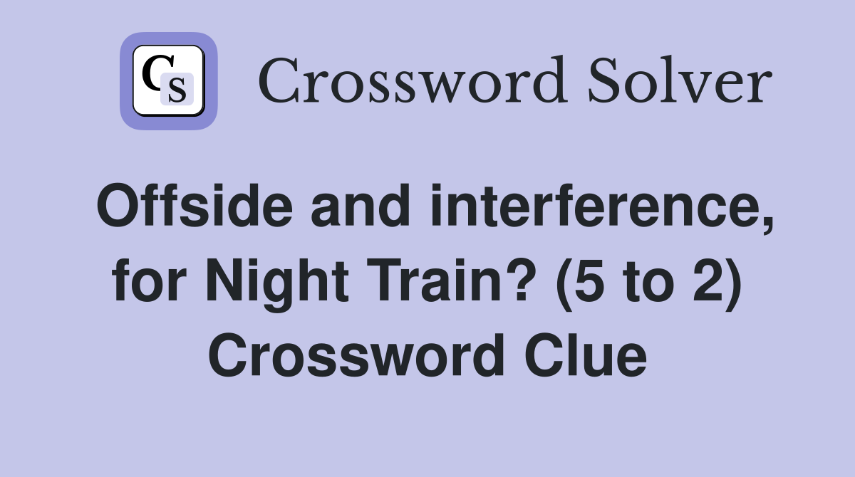 Offside and interference, for Night Train? (5 to 2) Crossword Clue