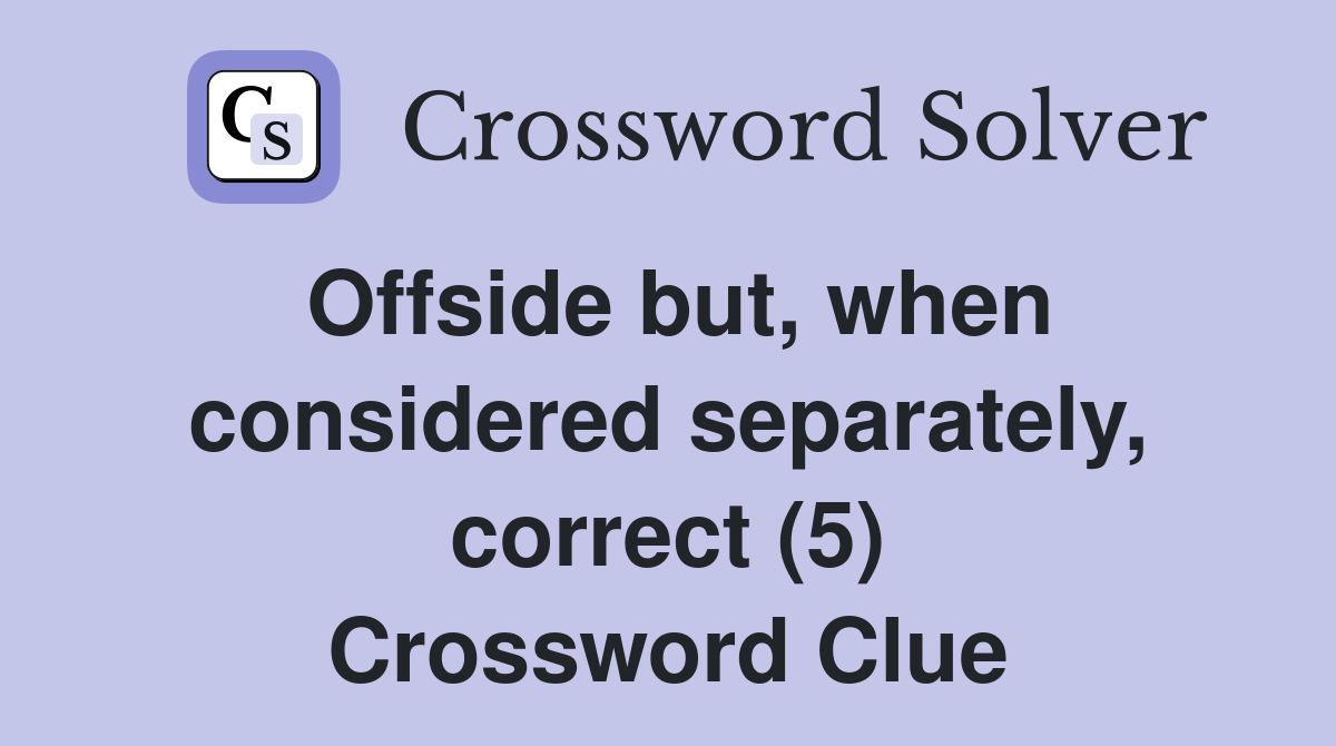 Offside but, when considered separately, correct (5) Crossword Clue