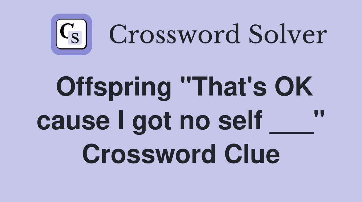 Offspring "That's OK cause I got no self ___" Crossword Clue