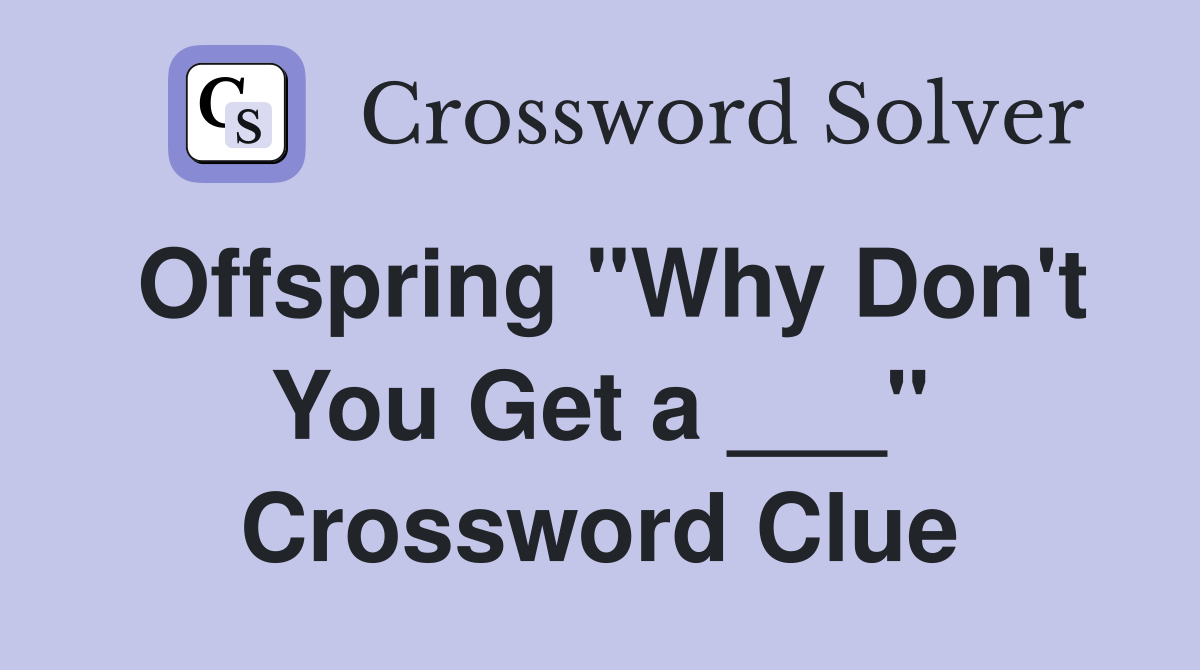 Offspring "Why Don't You Get a ___" Crossword Clue