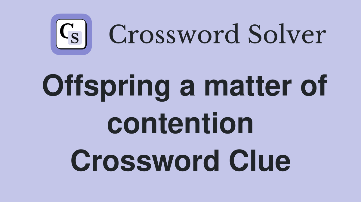 Offspring a matter of contention Crossword Clue