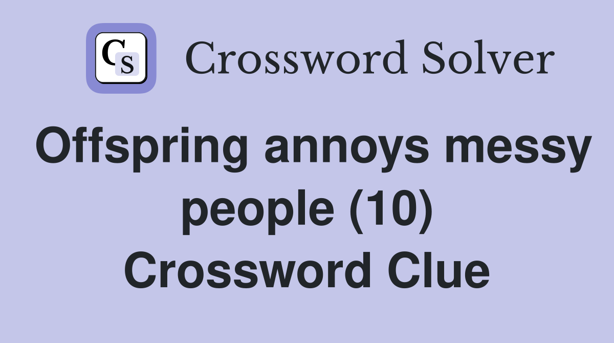 Offspring annoys messy people (10) Crossword Clue