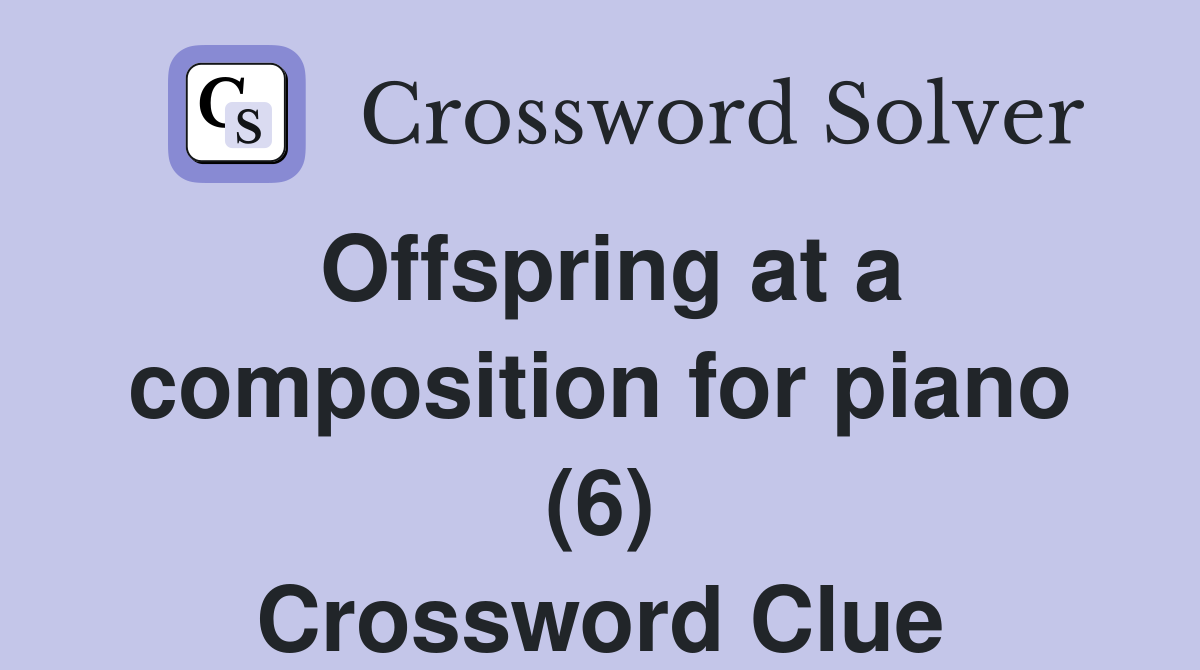 Offspring at a composition for piano (6) Crossword Clue