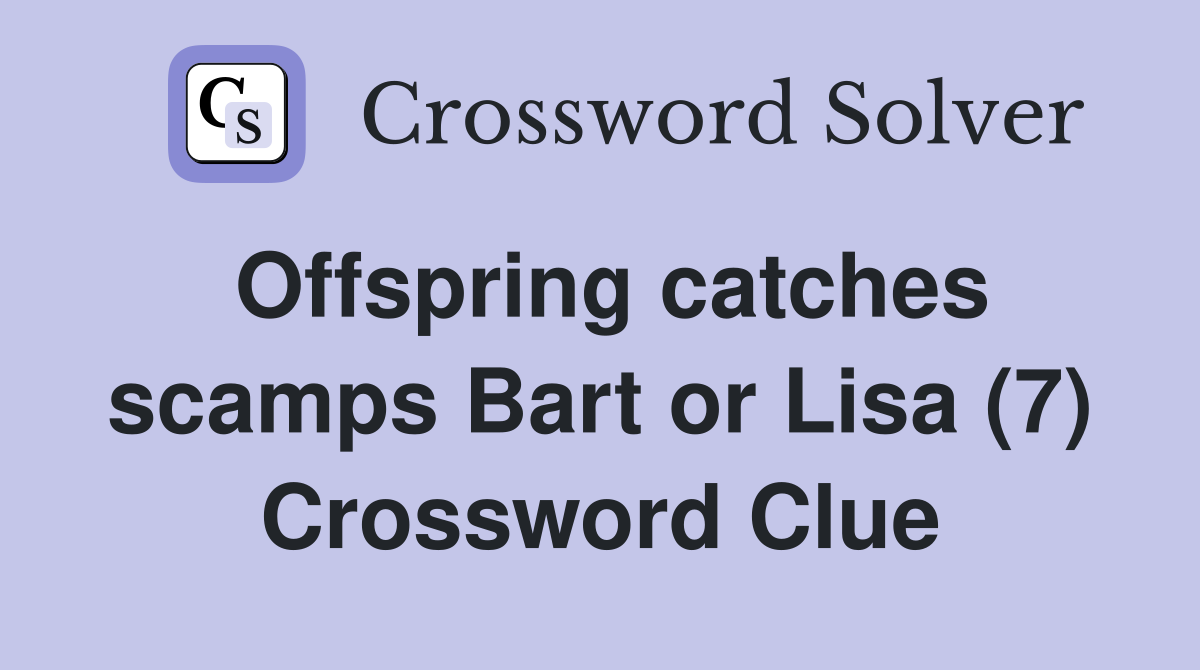 Offspring catches scamps Bart or Lisa (7) Crossword Clue