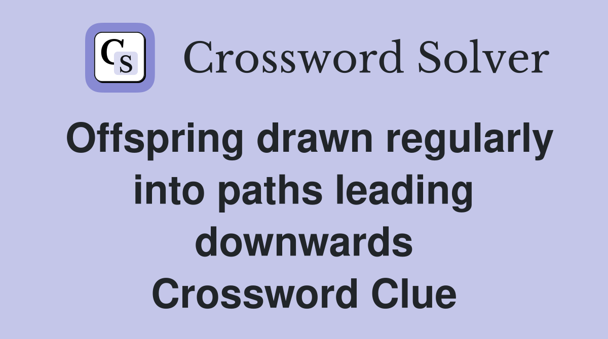 Offspring drawn regularly into paths leading downwards Crossword Clue