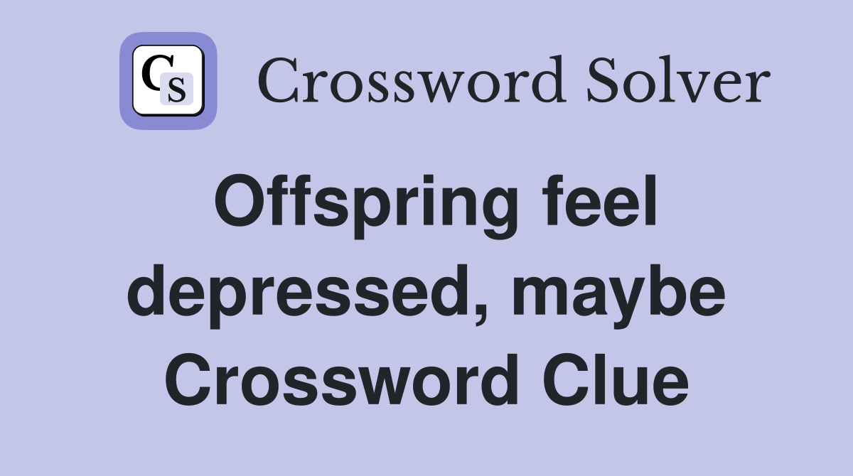 Offspring feel depressed, maybe Crossword Clue