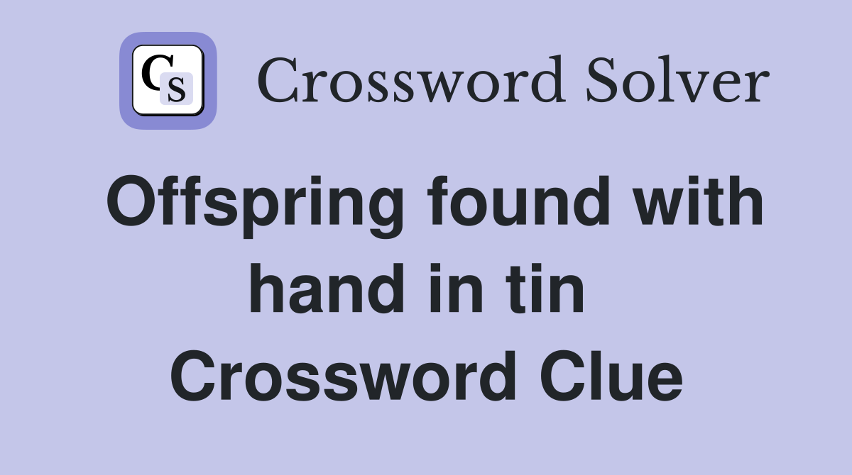 Offspring found with hand in tin  Crossword Clue