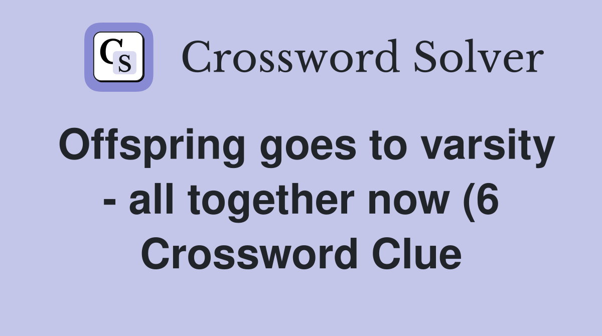 Offspring goes to varsity all together now (6) Crossword Clue Offspring goes to varsity all together now (6) Crossword Clue