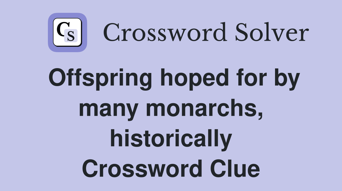 Offspring hoped for by many monarchs, historically Crossword Clue