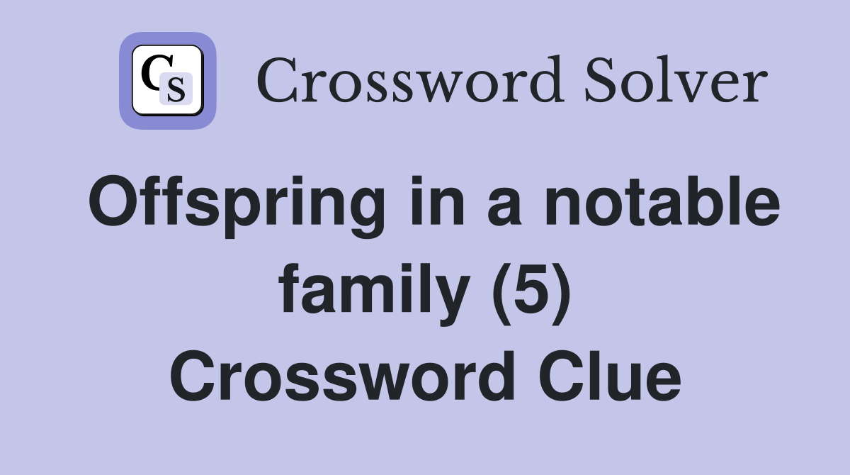 Offspring in a notable family (5) Crossword Clue