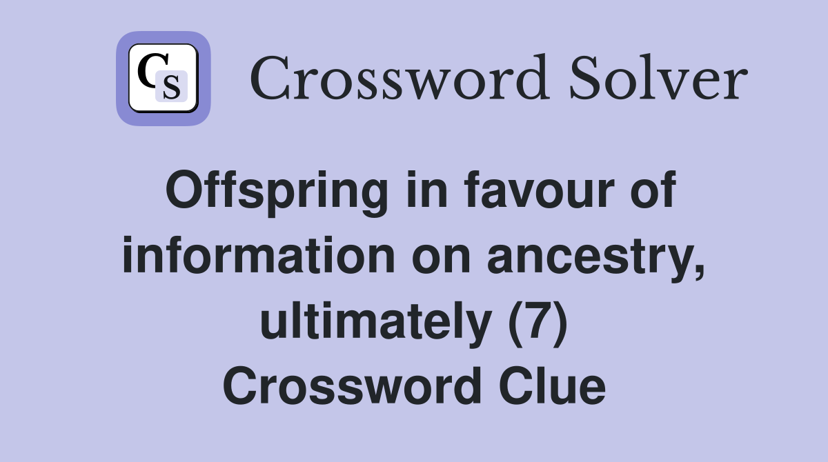 Offspring in favour of information on ancestry, ultimately (7) Crossword Clue