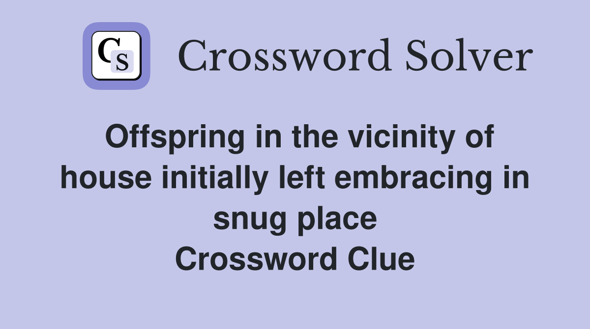 Offspring in the vicinity of house initially left embracing in snug place Crossword Clue
