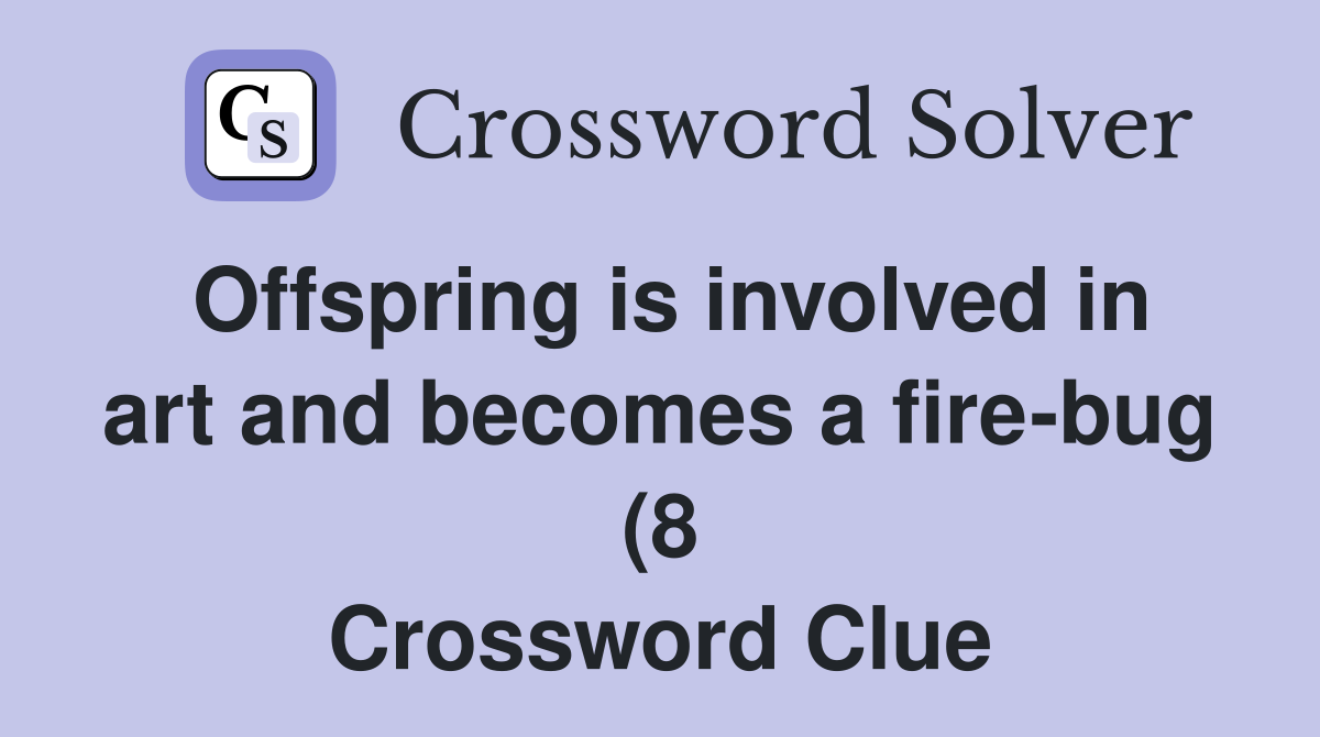 Offspring is involved in art and becomes a fire bug (8) Crossword Offspring is involved in art and becomes a fire bug (8) Crossword