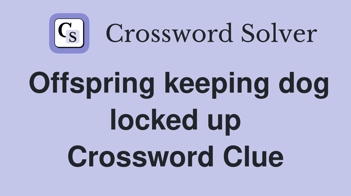 Offspring keeping dog locked up Crossword Clue