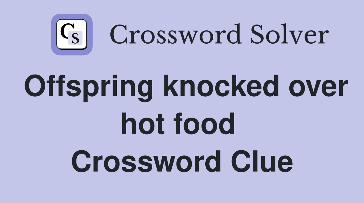Offspring knocked over hot food  Crossword Clue