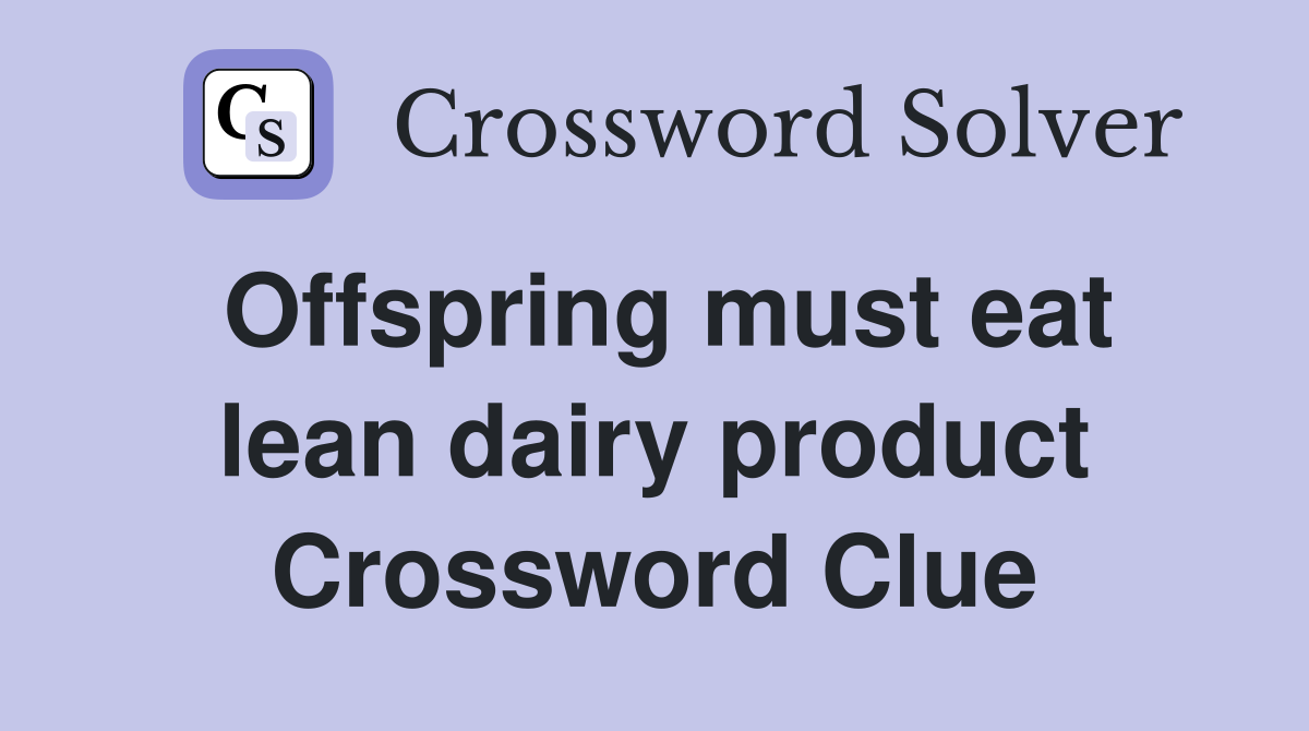Offspring must eat lean dairy product Crossword Clue
