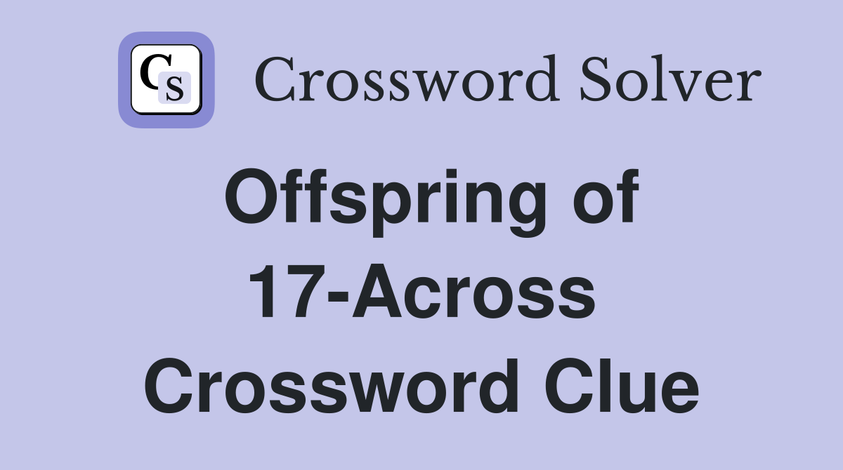 Offspring of 17-Across Crossword Clue