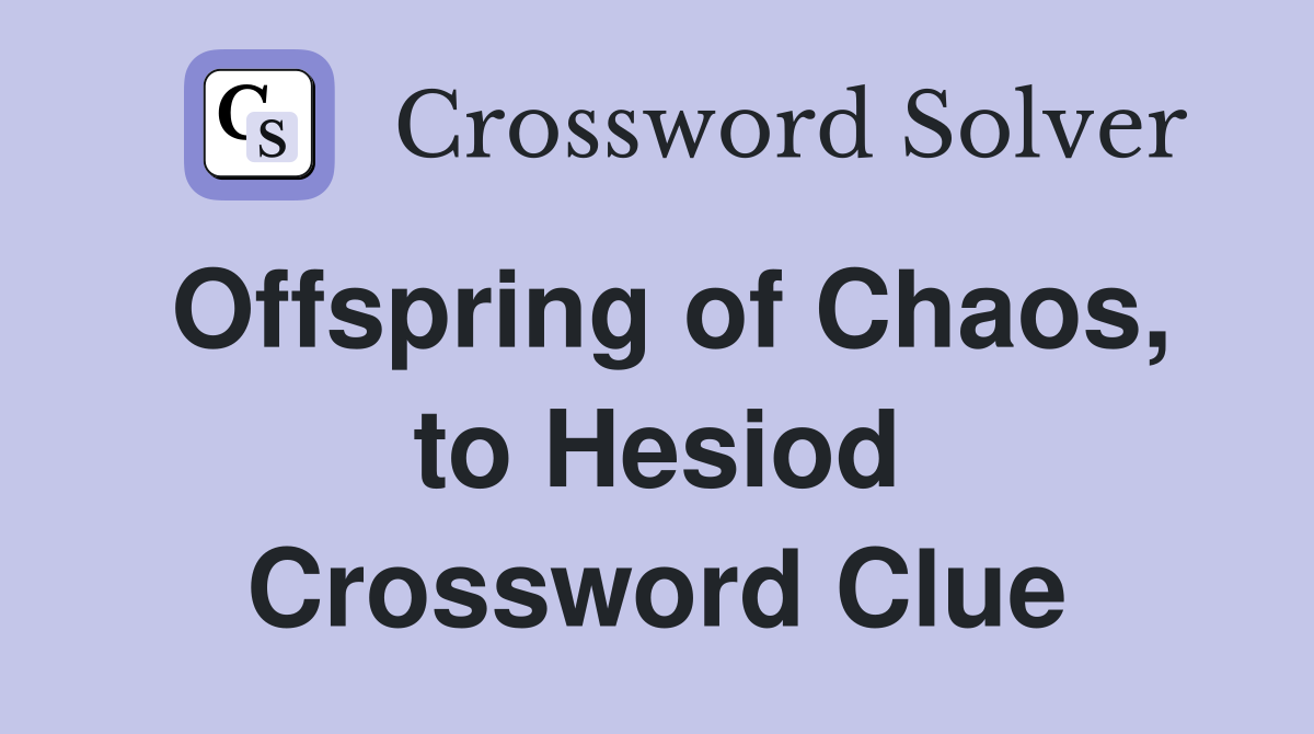 Offspring of Chaos, to Hesiod Crossword Clue