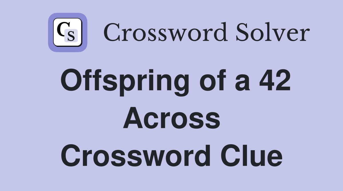 Offspring of a 42 Across Crossword Clue